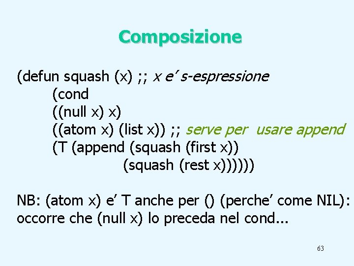 Composizione (defun squash (x) ; ; x e’ s-espressione (cond ((null x) x) ((atom