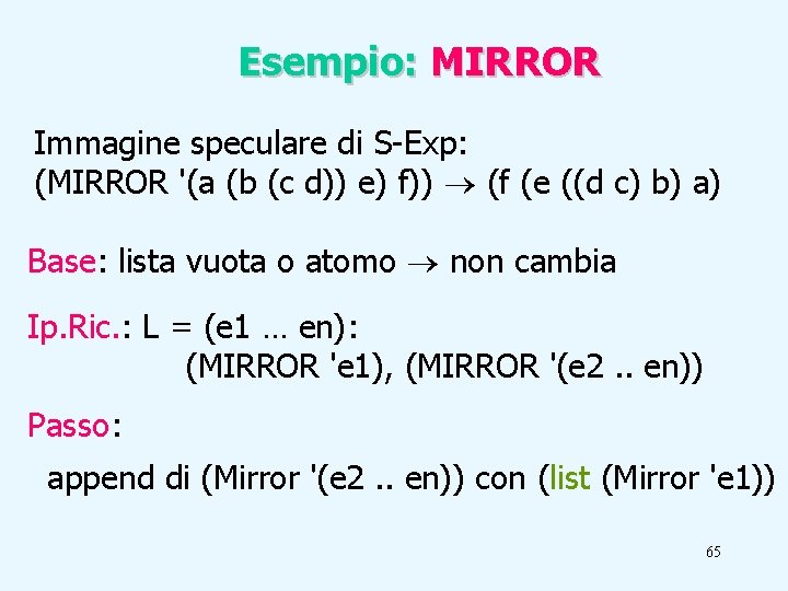 Esempio: MIRROR Immagine speculare di S-Exp: (MIRROR '(a (b (c d)) e) f)) (f