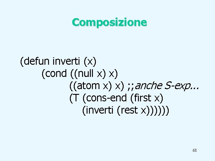 Composizione (defun inverti (x) (cond ((null x) x) ((atom x) x) ; ; anche