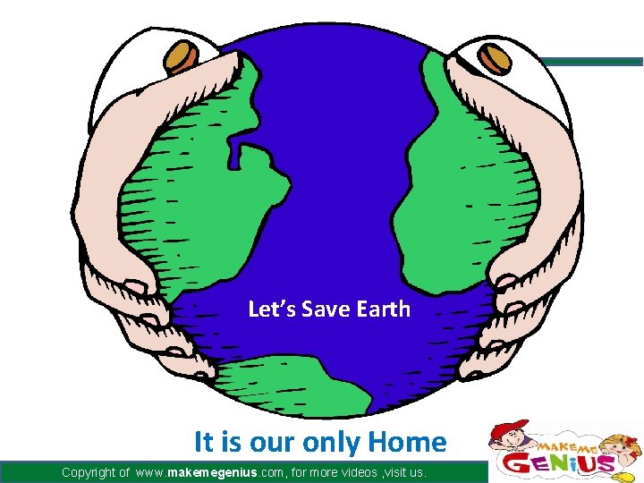 Let’s Save Earth It is our only Home Copyright of www. makemegenius. com, for