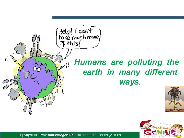 Humans are polluting the earth in many different ways. Copyright of www. makemegenius. com,