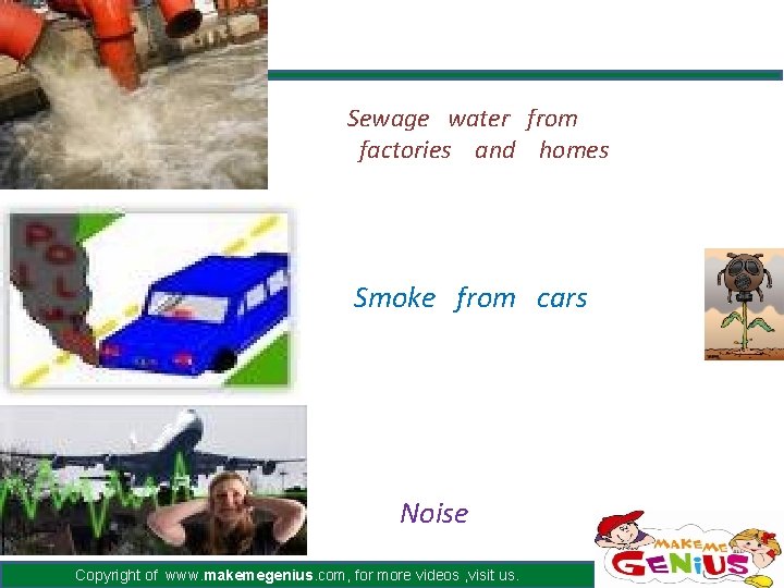 Sewage water from factories and homes Smoke from cars Noise Copyright of www. makemegenius.