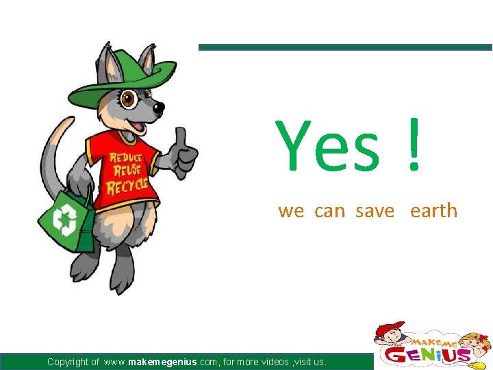 Yes ! we can save earth Copyright of www. makemegenius. com, for more videos