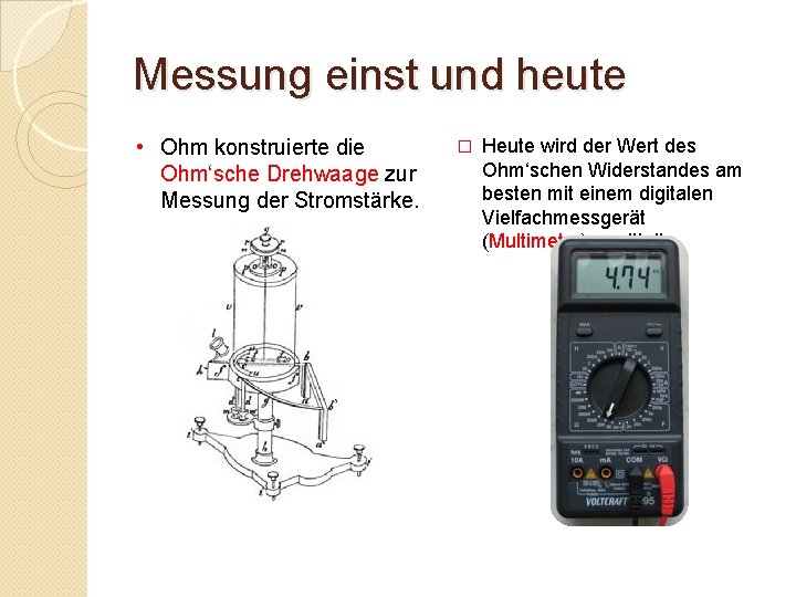 Messung einst und heute • Ohm konstruierte die Ohm‘sche Drehwaage zur Messung der Stromstärke.