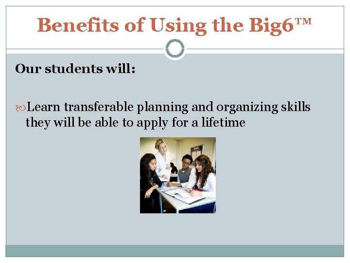 Benefits of Using the Big 6™ Our students will: Learn transferable planning and organizing