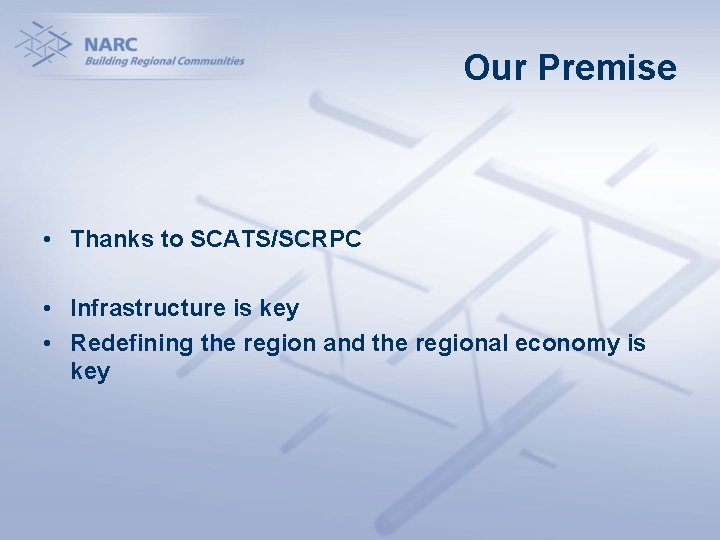 Our Premise • Thanks to SCATS/SCRPC • Infrastructure is key • Redefining the region