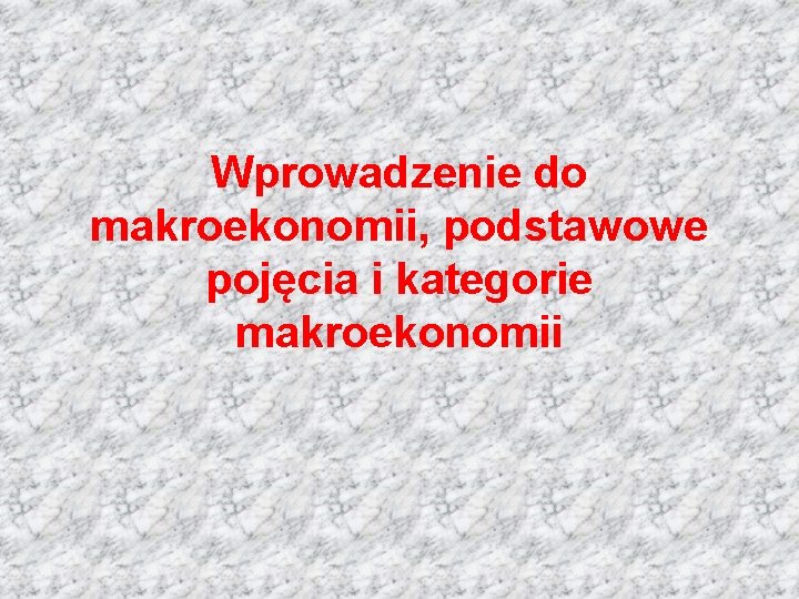 Wprowadzenie do makroekonomii, podstawowe pojęcia i kategorie makroekonomii 