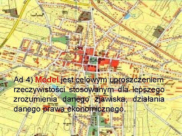 Ad 4) Model jest celowym uproszczeniem rzeczywistości stosowanym dla lepszego zrozumienia danego zjawiska, działania