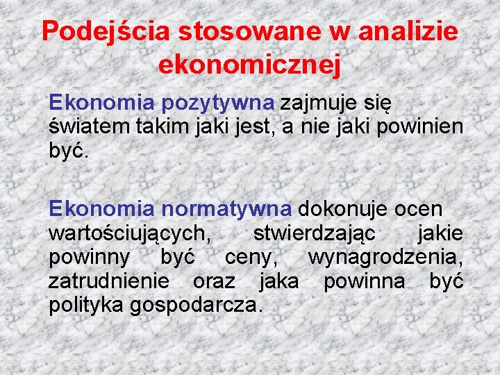 Podejścia stosowane w analizie ekonomicznej Ekonomia pozytywna zajmuje się światem takim jaki jest, a