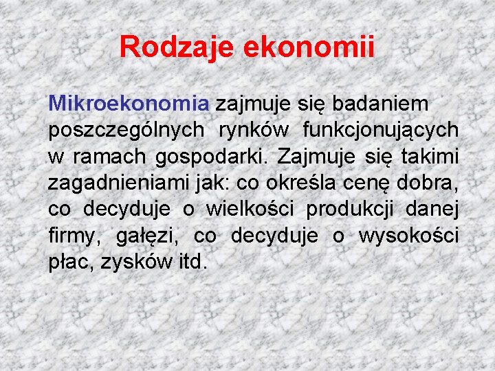 Rodzaje ekonomii Mikroekonomia zajmuje się badaniem poszczególnych rynków funkcjonujących w ramach gospodarki. Zajmuje się