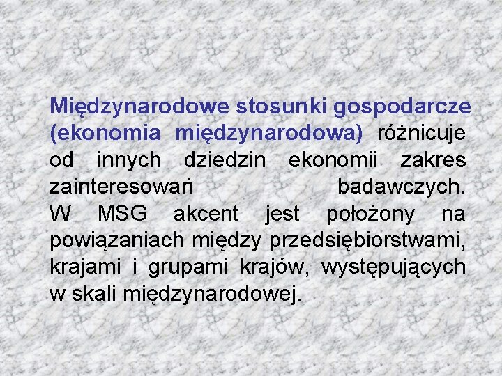 Międzynarodowe stosunki gospodarcze (ekonomia międzynarodowa) różnicuje od innych dziedzin ekonomii zakres zainteresowań badawczych. W