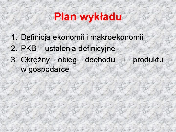 Plan wykładu 1. Definicja ekonomii i makroekonomii 2. PKB – ustalenia definicyjne 3. Okrężny