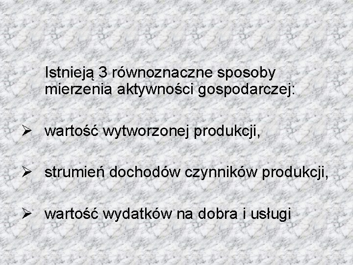 Istnieją 3 równoznaczne sposoby mierzenia aktywności gospodarczej: Ø wartość wytworzonej produkcji, Ø strumień dochodów