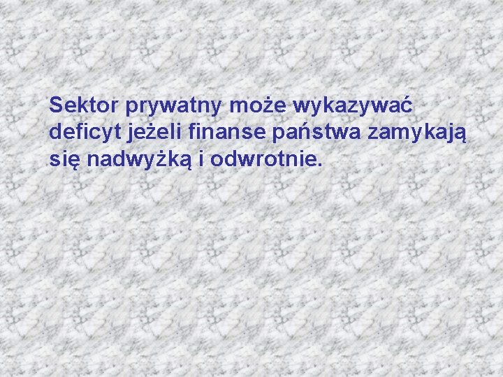 Sektor prywatny może wykazywać deficyt jeżeli finanse państwa zamykają się nadwyżką i odwrotnie. 