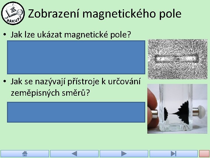 Zobrazení magnetického pole • Jak lze ukázat magnetické pole? – pomocí magnetek rozmístěných kolem