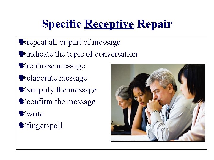 Specific Receptive Repair repeat all or part of message indicate the topic of conversation