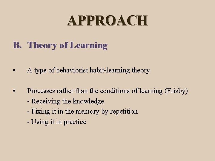 APPROACH B. Theory of Learning • A type of behaviorist habit-learning theory • Processes