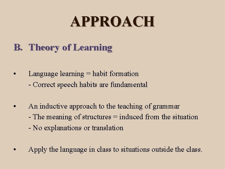 APPROACH B. Theory of Learning • Language learning = habit formation - Correct speech