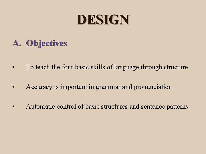 DESIGN A. Objectives • To teach the four basic skills of language through structure