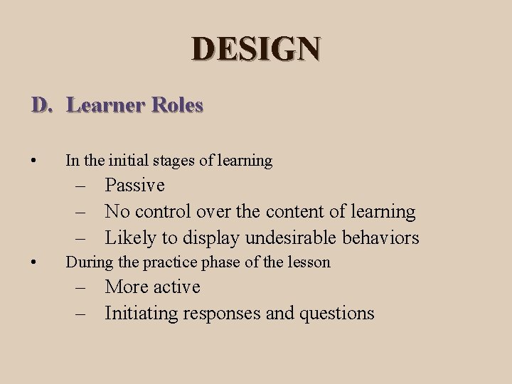 DESIGN D. Learner Roles • In the initial stages of learning – Passive –