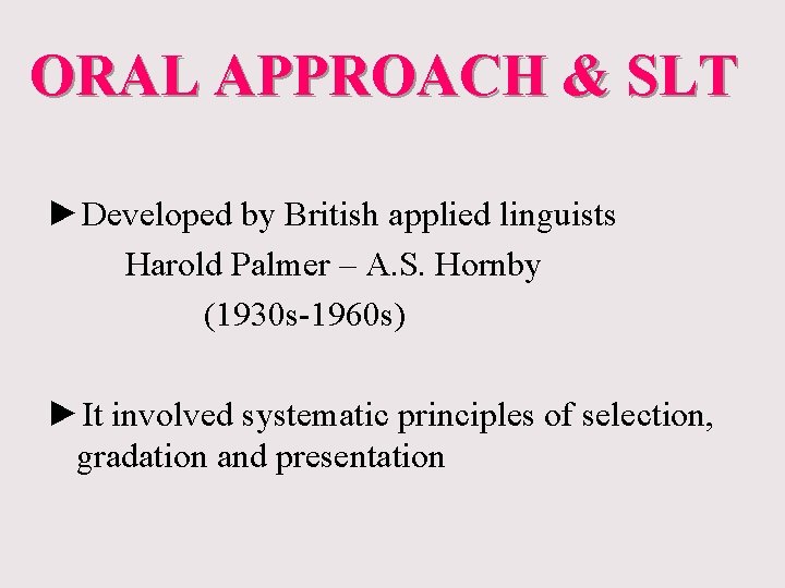 ORAL APPROACH & SLT ►Developed by British applied linguists Harold Palmer – A. S.