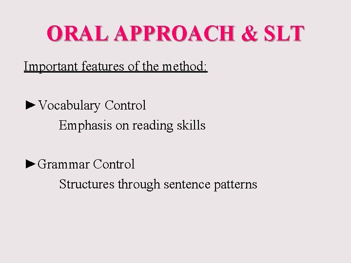 ORAL APPROACH & SLT Important features of the method: ►Vocabulary Control Emphasis on reading