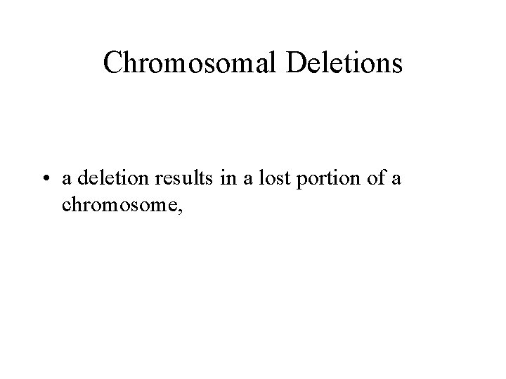 Chromosomal Deletions • a deletion results in a lost portion of a chromosome, 