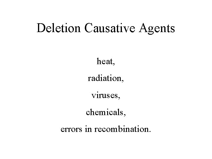 Deletion Causative Agents heat, radiation, viruses, chemicals, errors in recombination. 