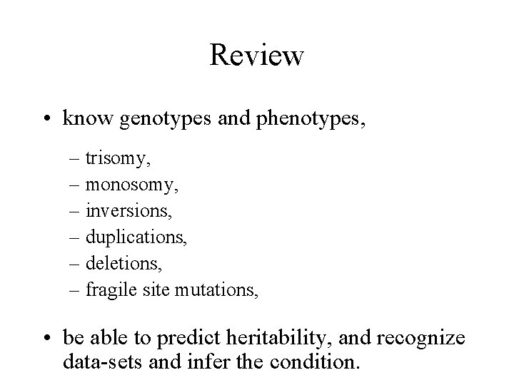 Review • know genotypes and phenotypes, – trisomy, – monosomy, – inversions, – duplications,