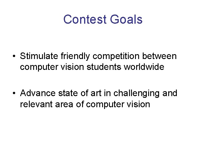 Contest Goals • Stimulate friendly competition between computer vision students worldwide • Advance state