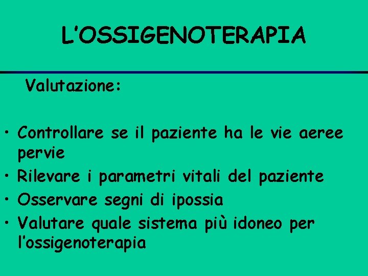 L’OSSIGENOTERAPIA Valutazione: • Controllare se il paziente ha le vie aeree pervie • Rilevare