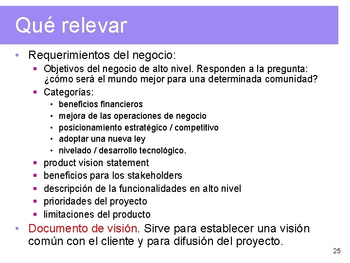 Qué relevar • Requerimientos del negocio: § Objetivos del negocio de alto nivel. Responden