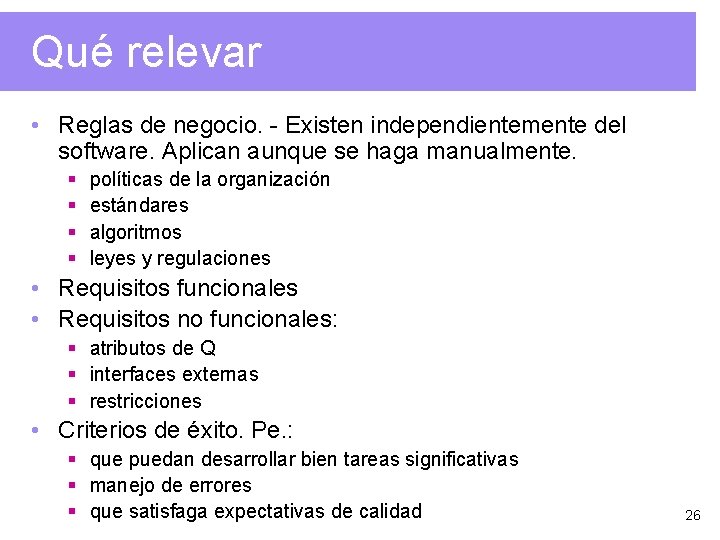 Qué relevar • Reglas de negocio. - Existen independientemente del software. Aplican aunque se