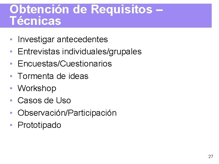 Obtención de Requisitos – Técnicas • • Investigar antecedentes Entrevistas individuales/grupales Encuestas/Cuestionarios Tormenta de