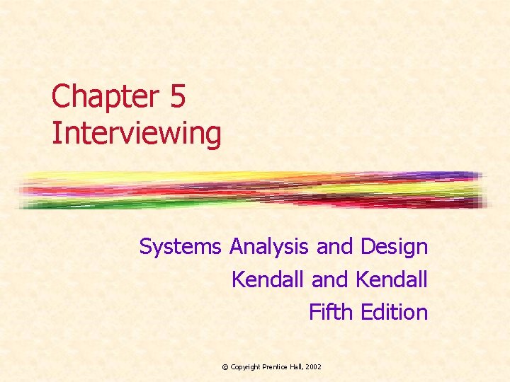 Chapter 5 Interviewing Systems Analysis and Design Kendall and Kendall Fifth Edition © Copyright