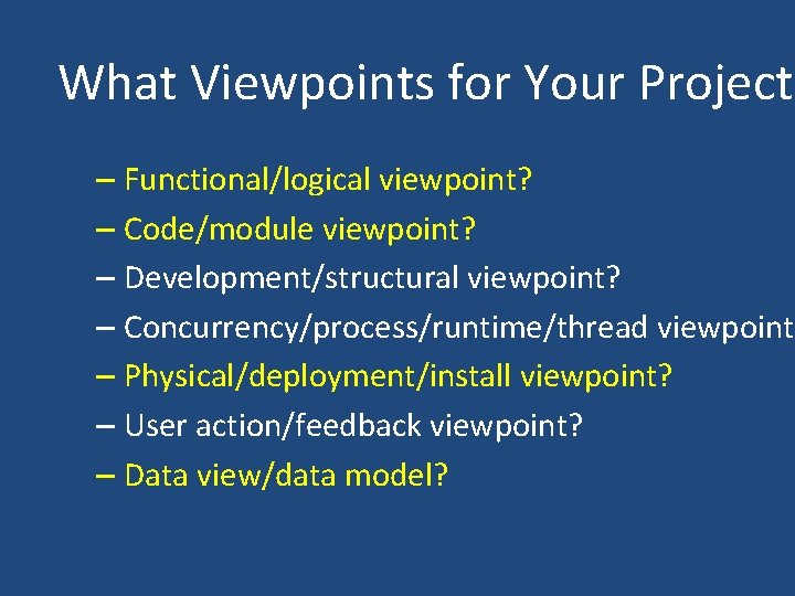 What Viewpoints for Your Project? – Functional/logical viewpoint? – Code/module viewpoint? – Development/structural viewpoint?