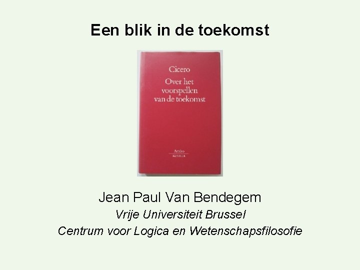 Een blik in de toekomst Jean Paul Van Bendegem Vrije Universiteit Brussel Centrum voor
