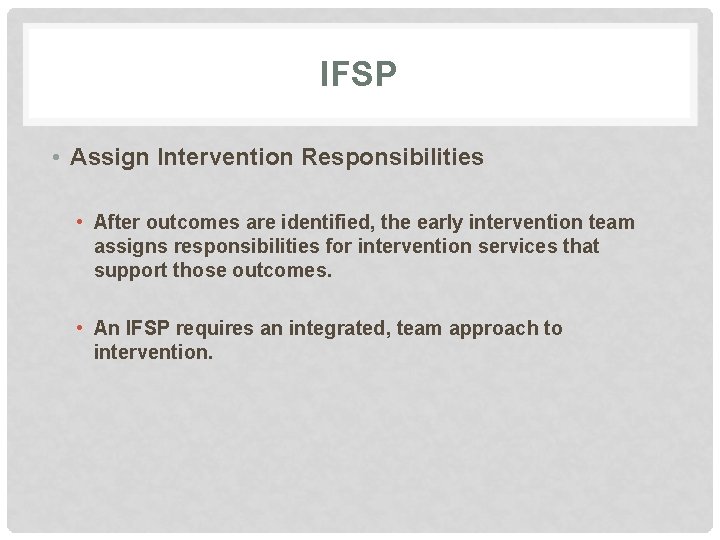 IFSP • Assign Intervention Responsibilities • After outcomes are identified, the early intervention team