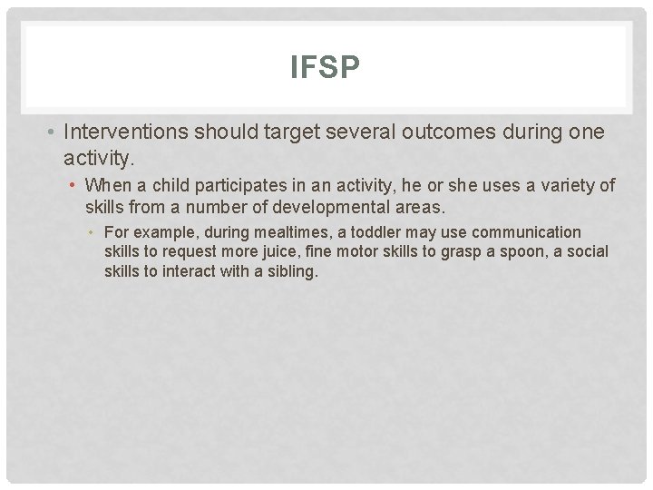 IFSP • Interventions should target several outcomes during one activity. • When a child