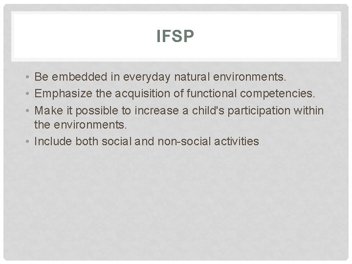 IFSP • Be embedded in everyday natural environments. • Emphasize the acquisition of functional