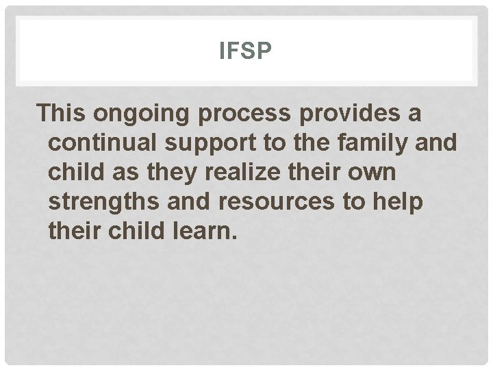 IFSP This ongoing process provides a continual support to the family and child as