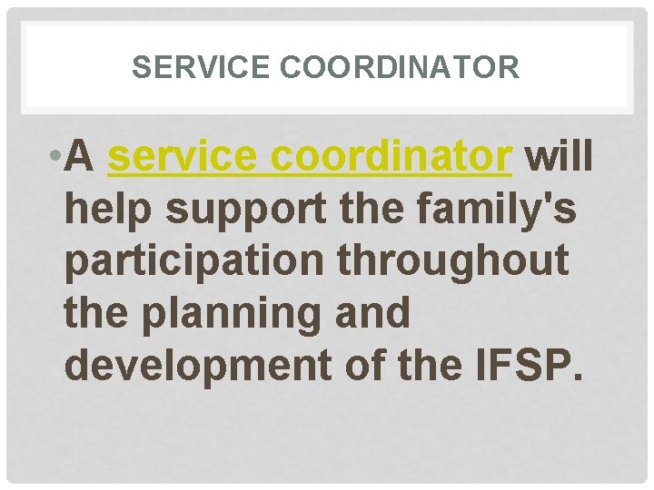 SERVICE COORDINATOR • A service coordinator will help support the family's participation throughout the