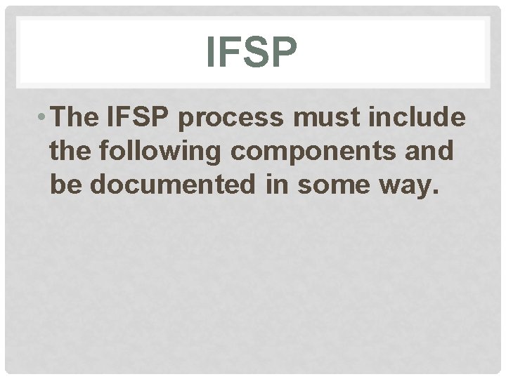 IFSP • The IFSP process must include the following components and be documented in