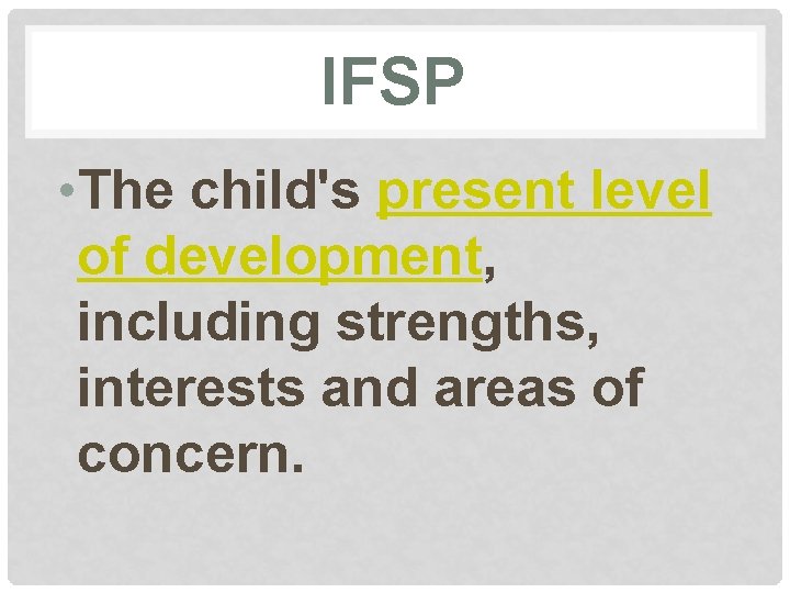 IFSP • The child's present level of development, including strengths, interests and areas of