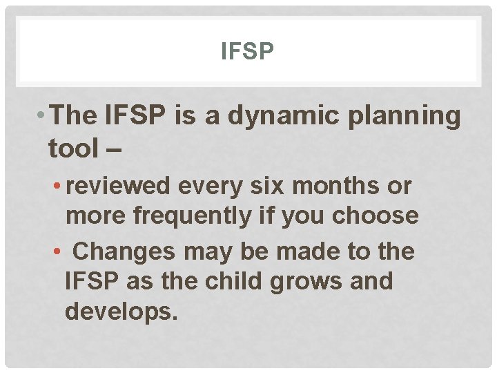 IFSP • The IFSP is a dynamic planning tool – • reviewed every six