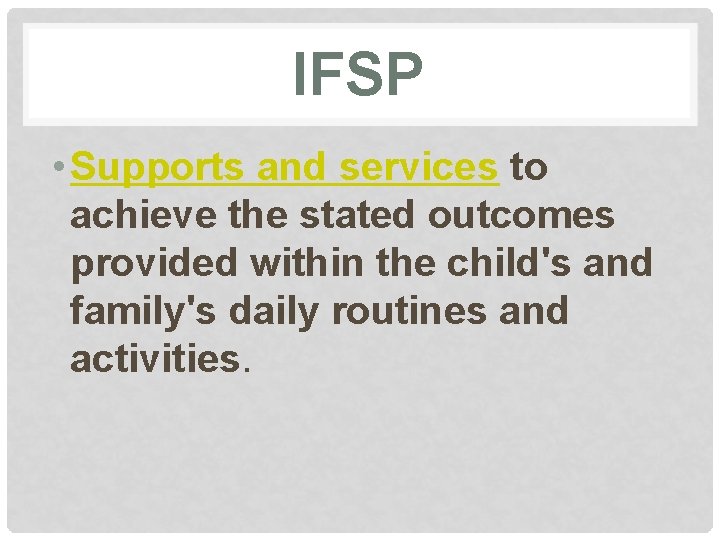 IFSP • Supports and services to achieve the stated outcomes provided within the child's
