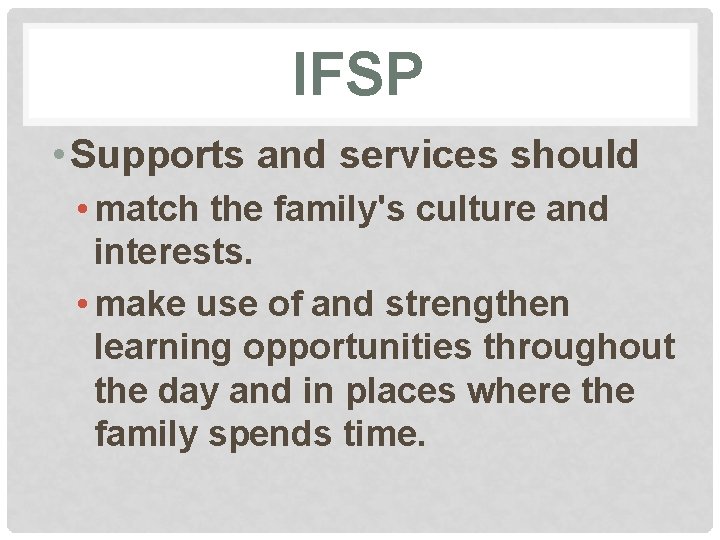IFSP • Supports and services should • match the family's culture and interests. •