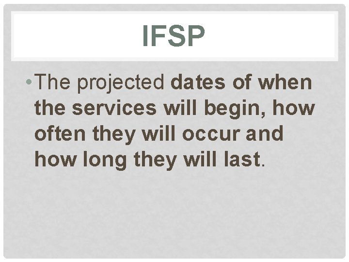 IFSP • The projected dates of when the services will begin, how often they