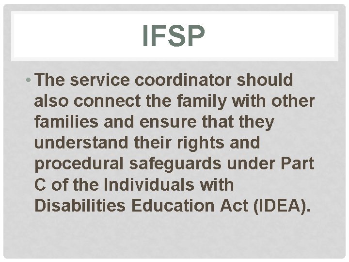 IFSP • The service coordinator should also connect the family with other families and