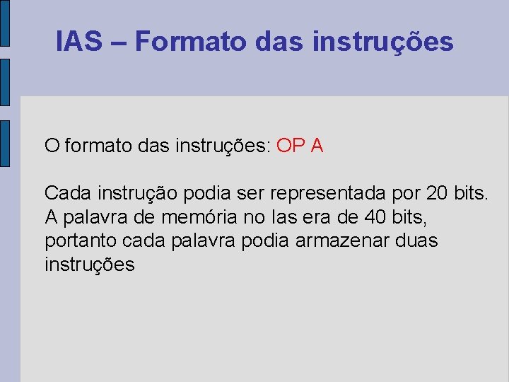 IAS – Formato das instruções O formato das instruções: OP A Cada instrução podia